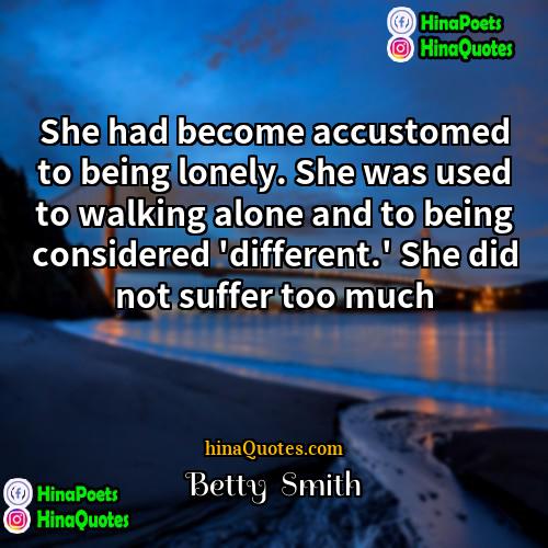 Betty  Smith Quotes | She had become accustomed to being lonely.